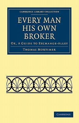 Every Man His Own Broker: Or, a Guide to Exchange-Alley by Mortimer, Thomas