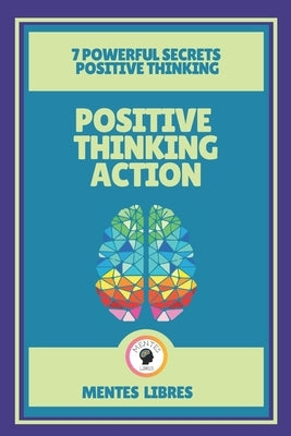 Positive Thinking Action-7 Powerful Secrets Positive Thinking: Discover the secrets of your mind! by Libres, Mentes