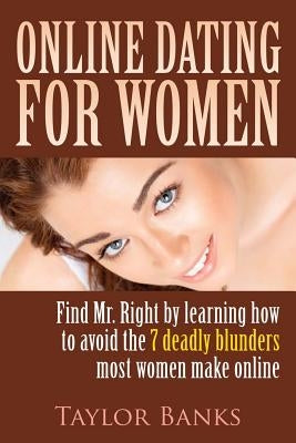 Online Dating For Women: Learn The Top 7 Online Dating Blunders Women Make That Drive Good Men Away by Banks, Taylor