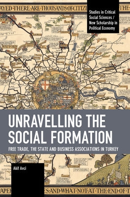 Unravelling the Social Formation: Free Trade, the State and Business Associations in Turkey by Avci, Akif