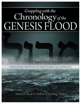 Grappling with the Chronology of the Genesis Flood: Navigating the Flow of Time in Biblical Narrative by Boyd, Steven W.