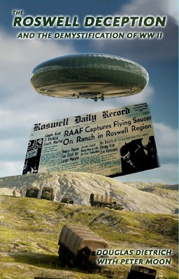 The Roswell Deception and the Demystification of World War II by Dietrich, Douglas