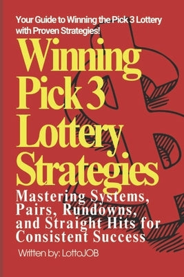 Winning Pick 3 Lottery Strategies: Mastering Systems, Pairs, Rundowns, and Straight Hits for Consistent Success by Job, Lotto