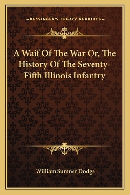 A Waif Of The War Or, The History Of The Seventy-Fifth Illinois Infantry by Dodge, William Sumner