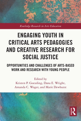 Engaging Youth in Critical Arts Pedagogies and Creative Research for Social Justice: Opportunities and Challenges of Arts-Based Work and Research with by Goessling, Kristen