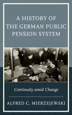 A History of the German Public Pension System: Continuity Amid Change by Mierzejewski, Alfred C.