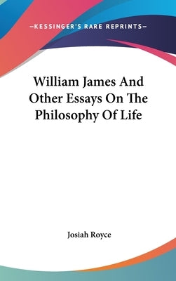 William James And Other Essays On The Philosophy Of Life by Royce, Josiah