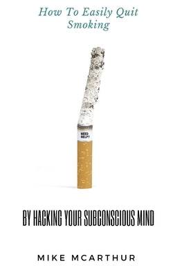 How to Easily Quit Smoking by Hacking your Subconscious Mind: Incudes Quit Vaping by McArthur, Mike