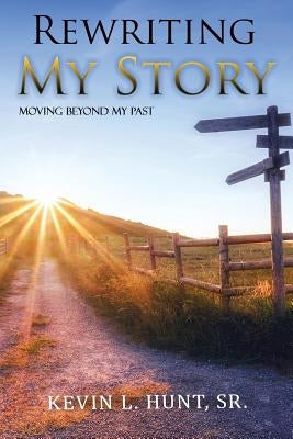 Rewriting My Story: Moving Beyond My Past by Hunt, Kevin