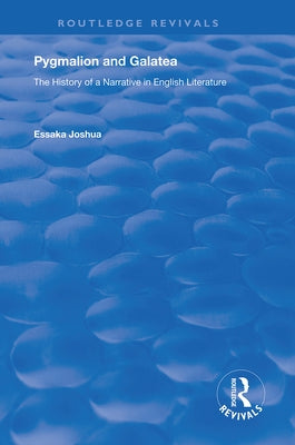 Pygmalion and Galatea: The History of a Narrative in English Literature by Joshua, Essaka