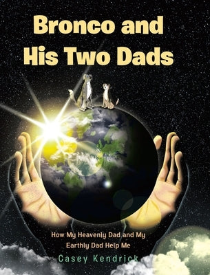 Bronco and His Two Dads: How My Heavenly Dad and My Earthly Dad Help Me by Kendrick, Casey