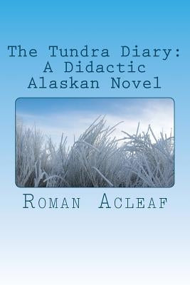 The Tundra Diary: A Didactic Alaskan Novel by Acleaf, Roman