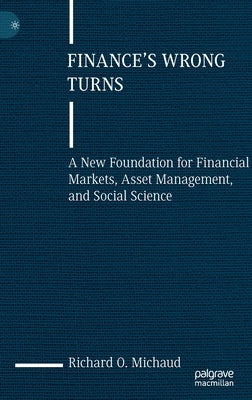 Finance's Wrong Turns: A New Foundation for Financial Markets, Asset Management, and Social Science by Michaud, Richard O.