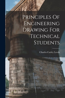 Principles Of Engineering Drawing For Technical Students by Leeds, Charles Carley