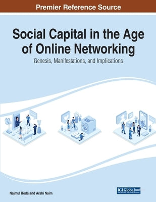 Social Capital in the Age of Online Networking: Genesis, Manifestations, and Implications by Hoda, Najmul
