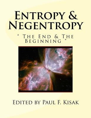 Entropy & Negentropy: " The End & The Beginning " by Kisak, Paul F.