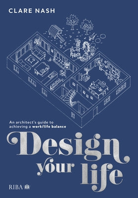Design Your Life: An Architect's Guide to Achieving a Work/Life Balance by Nash, Clare