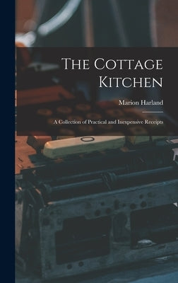 The Cottage Kitchen: A Collection of Practical and Inexpensive Receipts by Harland, Marion