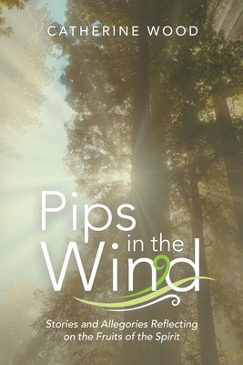 Pips in the Wind: Stories and Allegories Reflecting on the Fruits of the Spirit by Wood, Catherine
