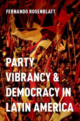 Party Vibrancy and Democracy in Latin America by Rosenblatt, Fernando