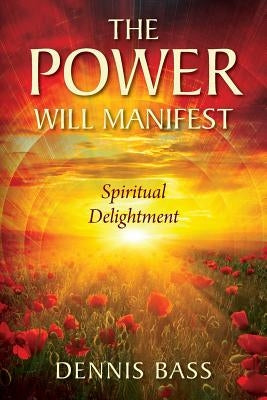 The Power Will Manifest: Spiritual Delightment by Bass, Dennis