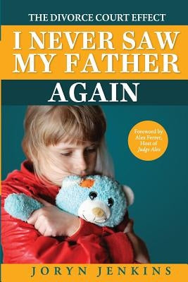 I Never Saw My Father Again: The Divorce Court Effect by Jenkins, Joryn
