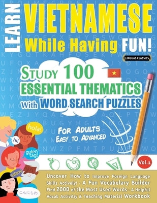Learn Vietnamese While Having Fun! - For Adults: EASY TO ADVANCED - STUDY 100 ESSENTIAL THEMATICS WITH WORD SEARCH PUZZLES - VOL.1 - Uncover How to Im by Linguas Classics
