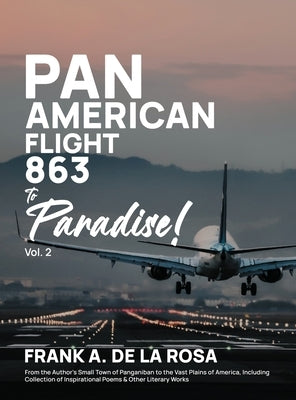 Pan American Flight #863 to Paradise! 2nd Edition Vol. 2: From the Author's Small Town of Panganiban to the Vast Plains of America, Including Collecti by De La Rosa, Frank A.