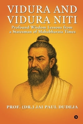 Vidura and Vidura Niti: Profound Wisdom Lessons from a Statesman of Mahabharata Times by Prof (Dr ) Jai Paul Dudeja