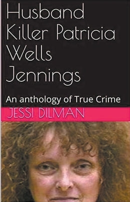 Husband Killer Patricia Wells Jennings An Anthology of True Crime by Dilman, Jessi