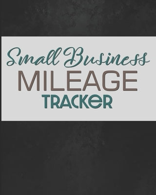 Small Business Mileage Tracker: Record Locations, Reasons for Travel, and Total Mileage by Publishing, Larkspur &. Tea