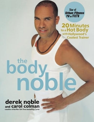 The Body Noble: 20 Minutes to a Hot Body with Hollywood's Coolest Trainer by Noble, Derek