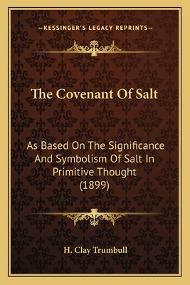 The Covenant Of Salt: As Based On The Significance And Symbolism Of Salt In Primitive Thought (1899) by Trumbull, H. Clay