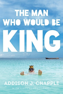 The Man Who Would Be King by Chapple, Addison J.