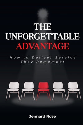 The Unforgettable Advantage: How to Deliver Service They Remember by Rose, Jennard