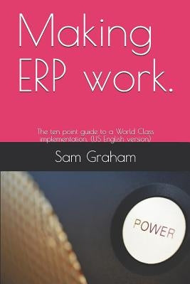 Making ERP work.: The ten point guide to a World Class implementation. (US English version) by Graham, Sam