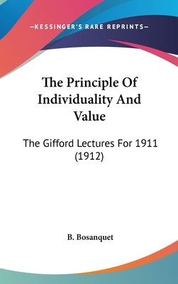 The Principle Of Individuality And Value: The Gifford Lectures For 1911 (1912) by Bosanquet, B.