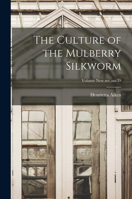 The Culture of the Mulberry Silkworm; Volume new ser.: no.39 by Kelly, Henrietta Aiken 1844-