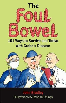The Foul Bowel: 101 Ways to Survive and Thrive With Crohn's Disease by Bradley, John