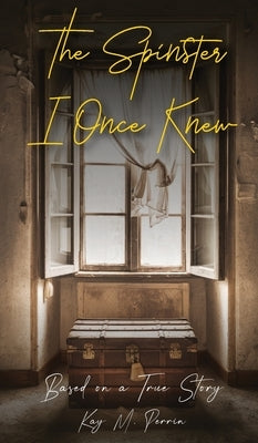 The Spinster I Once Knew: Based on a true story by Perrin, Kay Marie