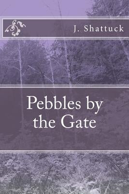 Pebbles by the Gate by Shattuck, J. a.