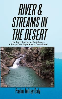 River & Streams in the Desert: The Forty Forties of Scripture-A Forty-Day Repentance Devotional by Daly, Pastor Jeffrey