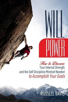 Willpower: How to Discover Your Internal Strength and the Self Discipline Mindset Needed to Accomplish Your Goals by Davis, Russell