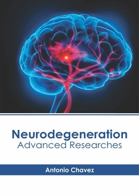Neurodegeneration: Advanced Researches by Chavez, Antonio