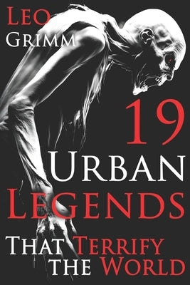 19 Urban Legends That Still Terrify the World: A Chilling Urban Legends Anthology, Horror Anthology Short Stories, Horror Short Stories Collection & U by Grimm, Leo