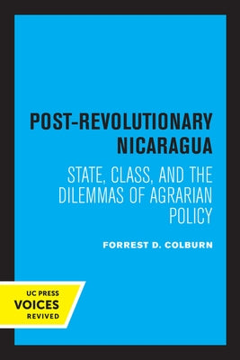 Post-Revolutionary Nicaragua: State, Class, and the Dilemmas of Agrarian Policy by Colburn, Forrest D.