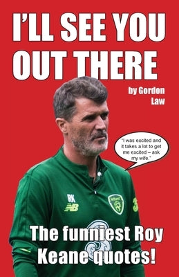 I'll See You Out There: The funniest Roy Keane quotes! by Law, Gordon