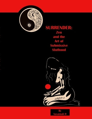 Surrender: Zen and the Art of Submissive Sluthood by O, Savannah