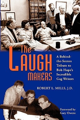 The Laugh Makers: A Behind-the-Scenes Tribute to Bob Hope's Incredible Gag Writers by Mills, Robert L.