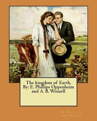 The kingdom of Earth. By: E. Phillips Oppenheim and A. B. Wenzell by Wenzell, A. B.